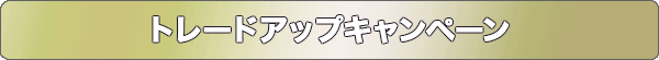 トレードアップキャンペーン