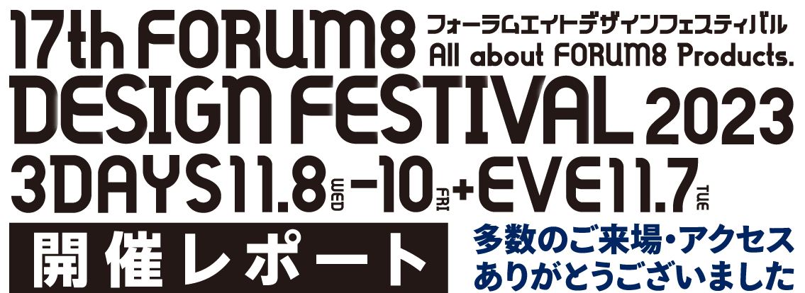 All about FORUM8 Products. 17th FORUM8 DESIGN FESTIVAL 2023 3DAYS 11.8WED-10FRI+EVE11.7TUE フォーラムエイトデザインフェスティバル 開催レポート