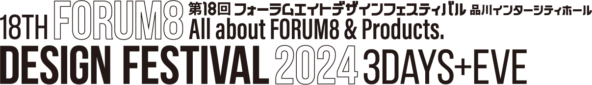 All about FORUM8 Products. 18th FORUM8 DESIGN FESTIVAL 2024 3DAYS+EVE 11.13WED-11.15FRI EVE11.12TUE 第18回フォーラムエイトデザインフェスティバル 品川インターシティホール