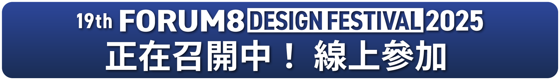19th FORUM8 DESIGN FESTIVAL 2025 開催中のオンライン会場へ進む