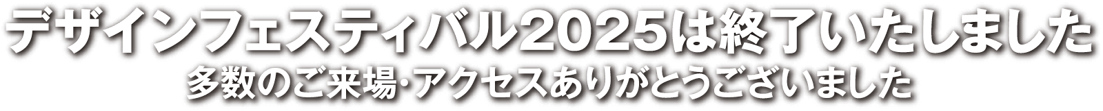 デザインフェスティバル2025は終了いたしました 多数のご来場・アクセスありがとうございました