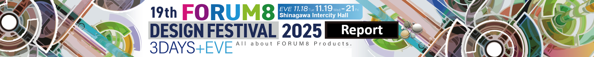 All about FORUM8 Products. 19th FORUM8 DESIGN FESTIVAL 2025 3DAYS+EVE 11.19WED-11.21FRI EVE11.18TUE